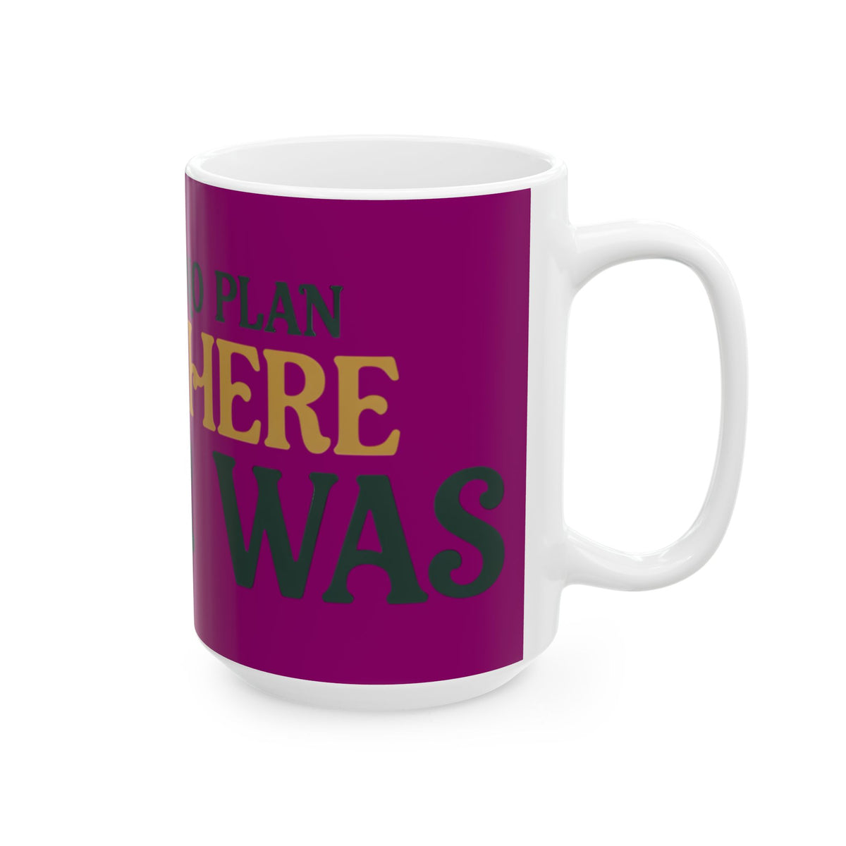 Funny coffee mug printed with "THERE IS NO PLAN AND THERE NEVER WAS", 15 oz size, right side view