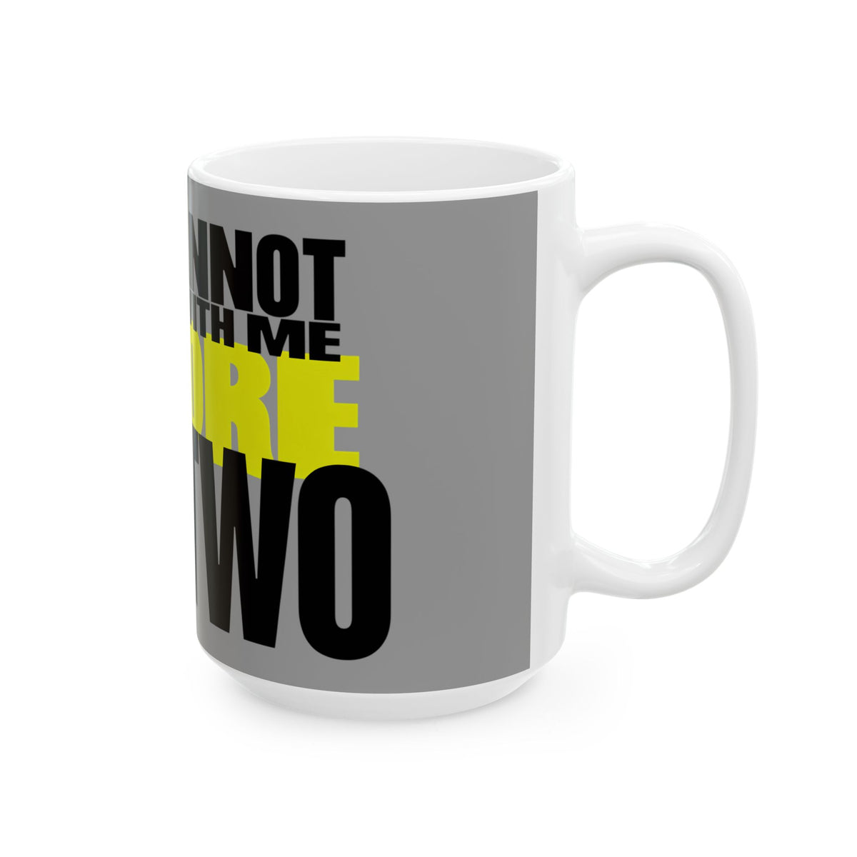 Funny coffee mug printed with "YOU CANNOT REASON WITH ME BEFORE CUP TWO", 15 oz size, right side view