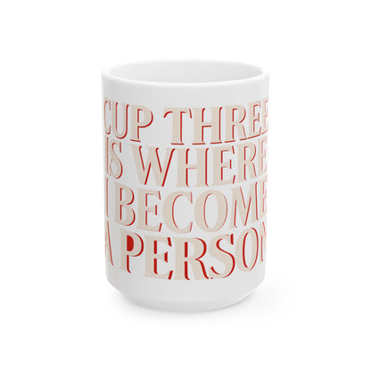 Funny coffee mug printed with "CUP THREE IS WHERE I BECOME A PERSON", three-quarter view with the handle on the right