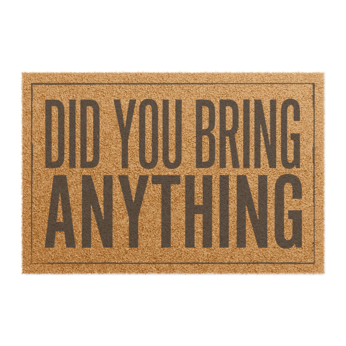 Top view of the Did You Bring Anything coir doormat, dark lettering inside a thin border on natural tan fiber
