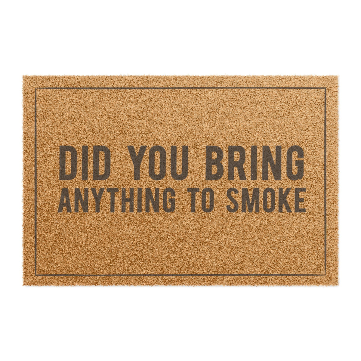 Top view of the Did You Bring Anything to Smoke coir doormat, dark lettering inside a thin border on natural tan fiber