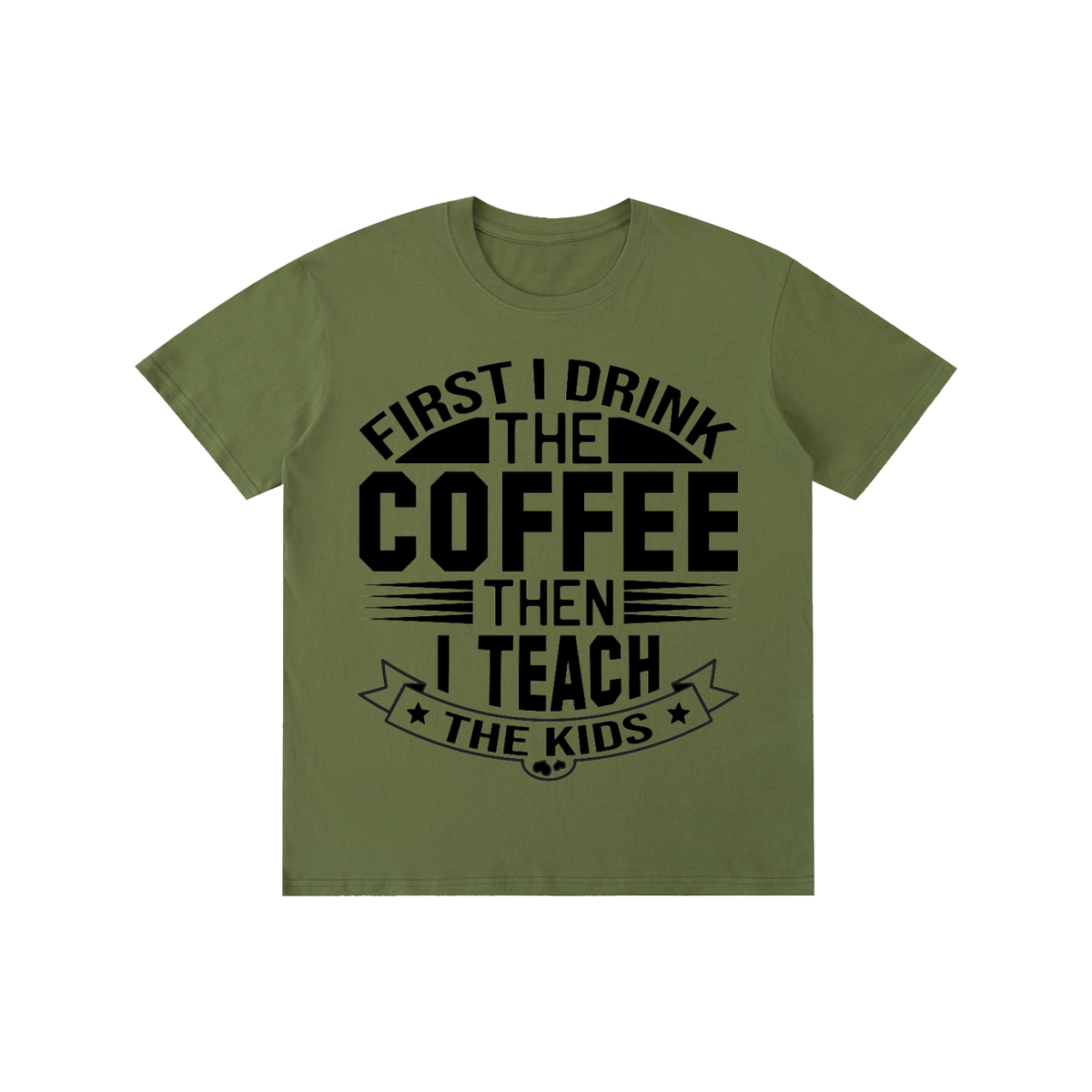 Army Green cotton crewneck t-shirt with black First I drink the coffee then I teach the kids lettering with a star ribbon banner on the front