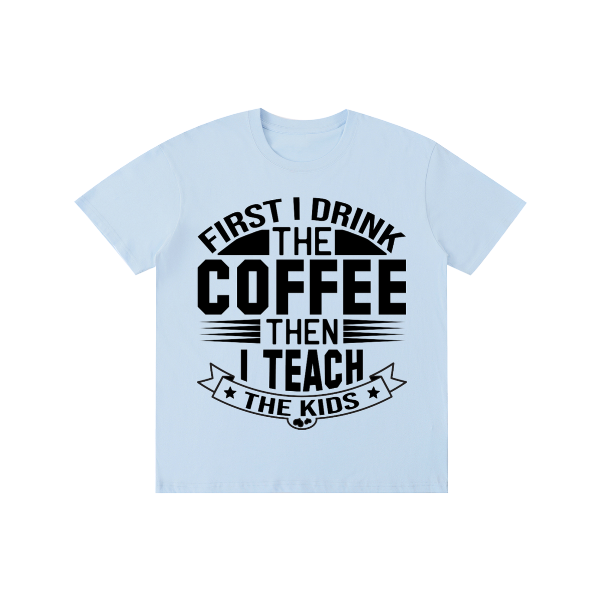 Sky Blue cotton crewneck t-shirt with black First I drink the coffee then I teach the kids lettering with a star ribbon banner on the front