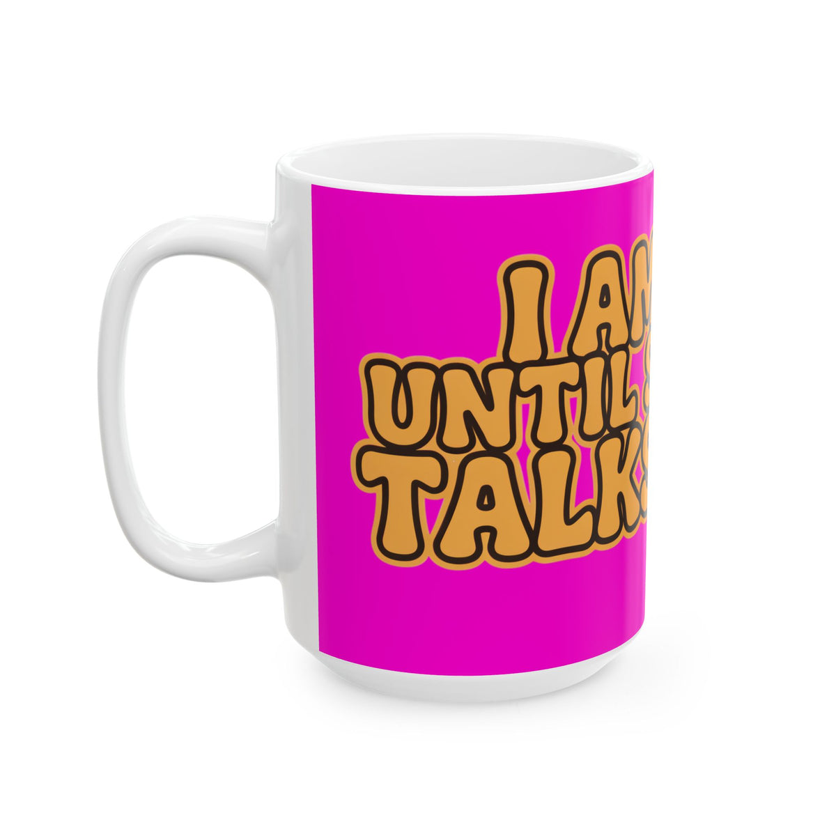 Funny coffee mug printed with "I AM FINE UNTIL SOMEONE TALKS TO ME", 15 oz size, left side view