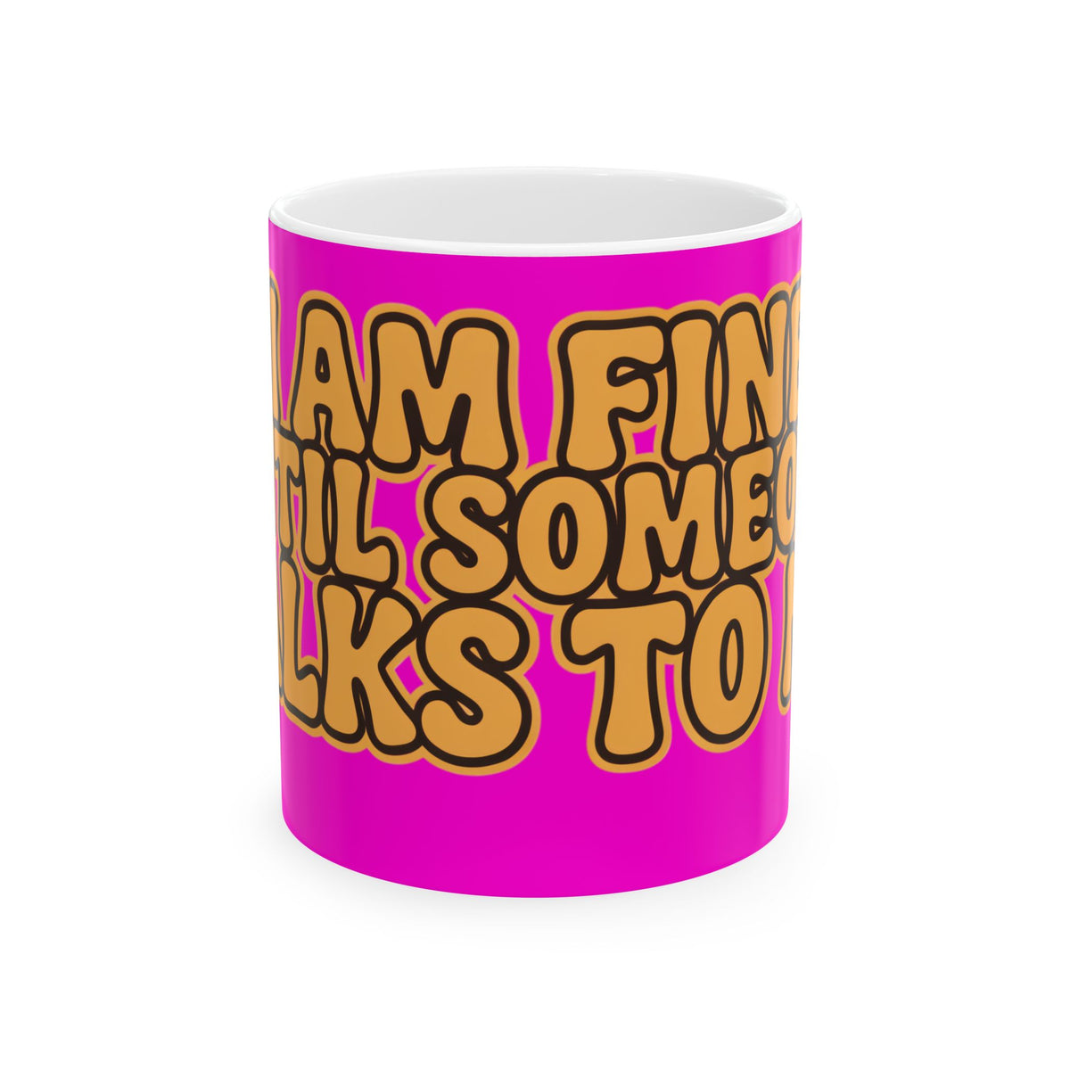 Funny coffee mug printed with "I AM FINE UNTIL SOMEONE TALKS TO ME", front view