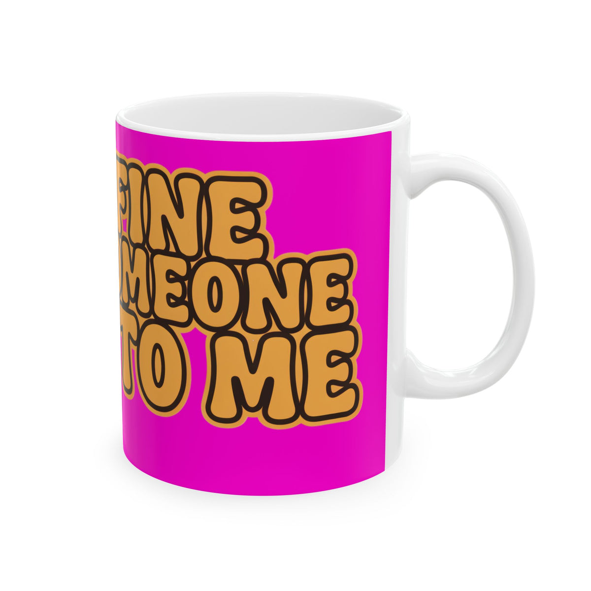 Funny coffee mug printed with "I AM FINE UNTIL SOMEONE TALKS TO ME", right side view