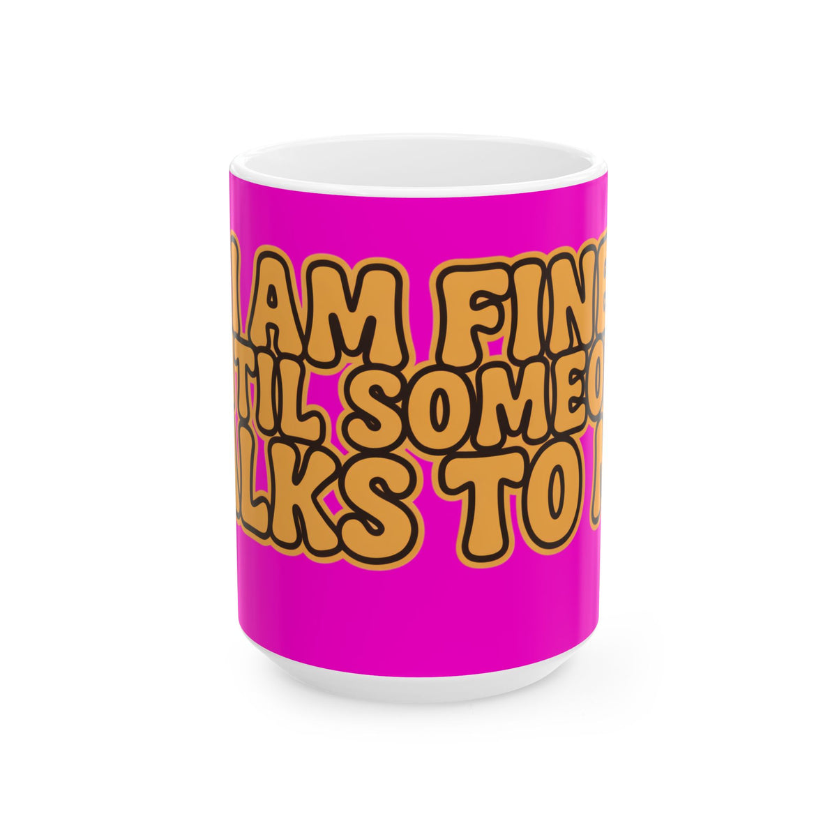 Funny coffee mug printed with "I AM FINE UNTIL SOMEONE TALKS TO ME", three-quarter view with the handle on the right