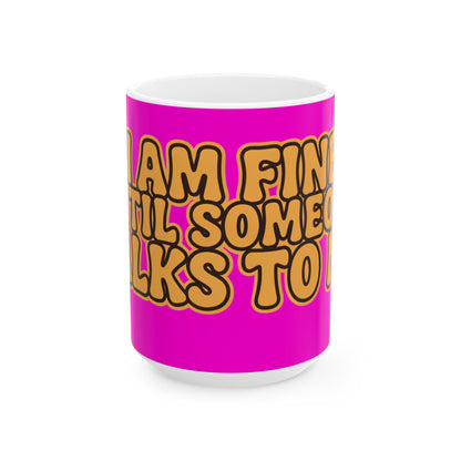 Funny coffee mug printed with "I AM FINE UNTIL SOMEONE TALKS TO ME", three-quarter view with the handle on the right