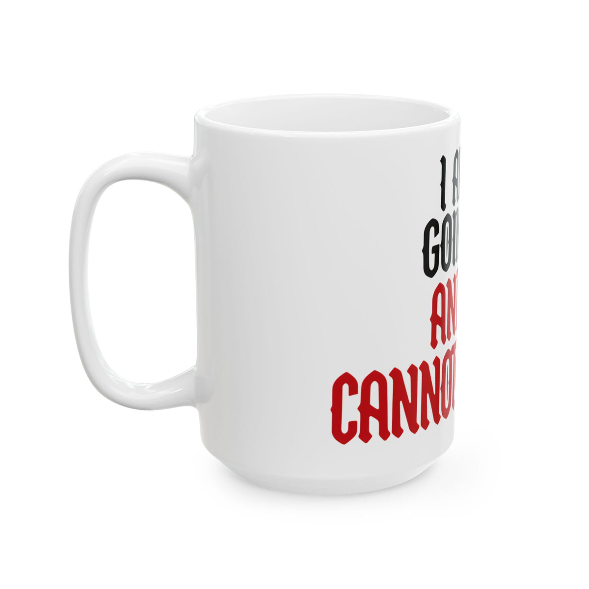 Funny coffee mug printed with "I AM NOT GOING OUT AND YOU CANNOT MAKE ME", 15 oz size, left side view