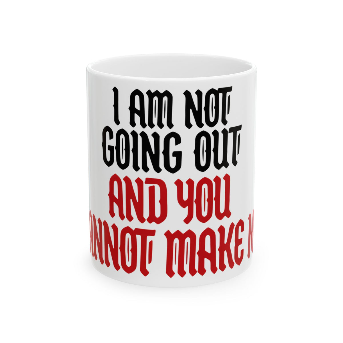 Funny coffee mug printed with "I AM NOT GOING OUT AND YOU CANNOT MAKE ME", front view
