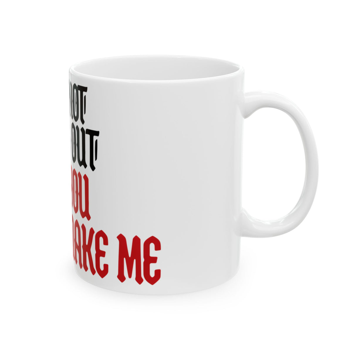 Funny coffee mug printed with "I AM NOT GOING OUT AND YOU CANNOT MAKE ME", right side view
