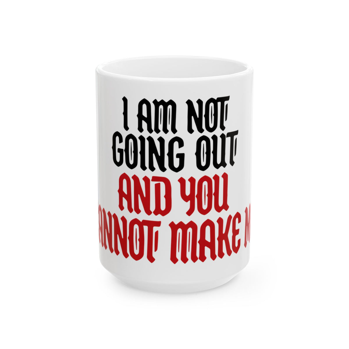 Funny coffee mug printed with "I AM NOT GOING OUT AND YOU CANNOT MAKE ME", three-quarter view with the handle on the right