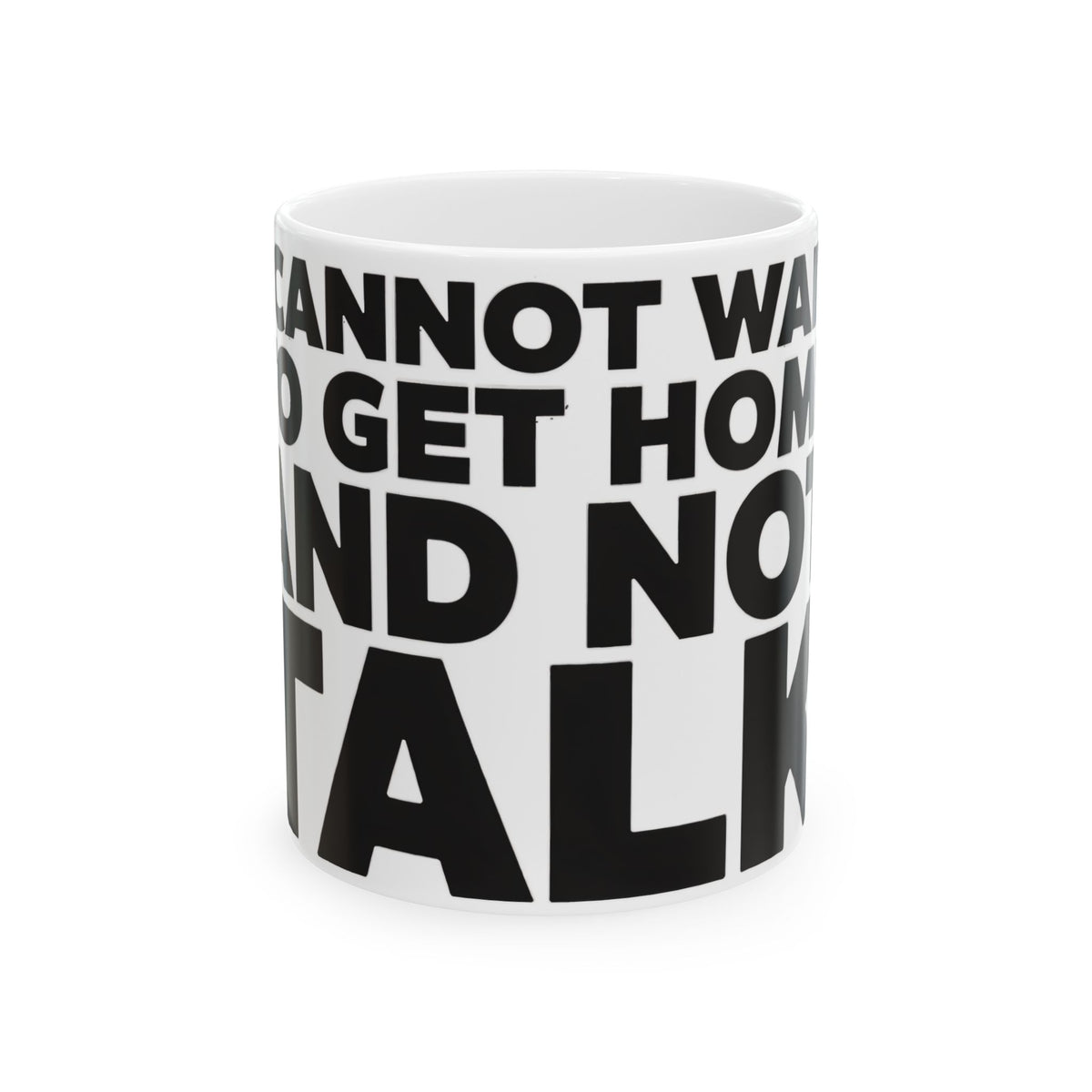 Funny coffee mug printed with "I CANNOT WAIT TO GET HOME AND NOT TALK", front view