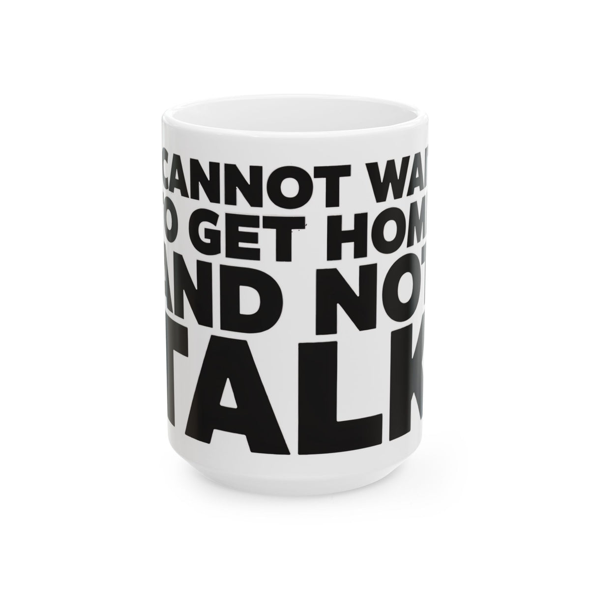 Funny coffee mug printed with "I CANNOT WAIT TO GET HOME AND NOT TALK", three-quarter view with the handle on the right