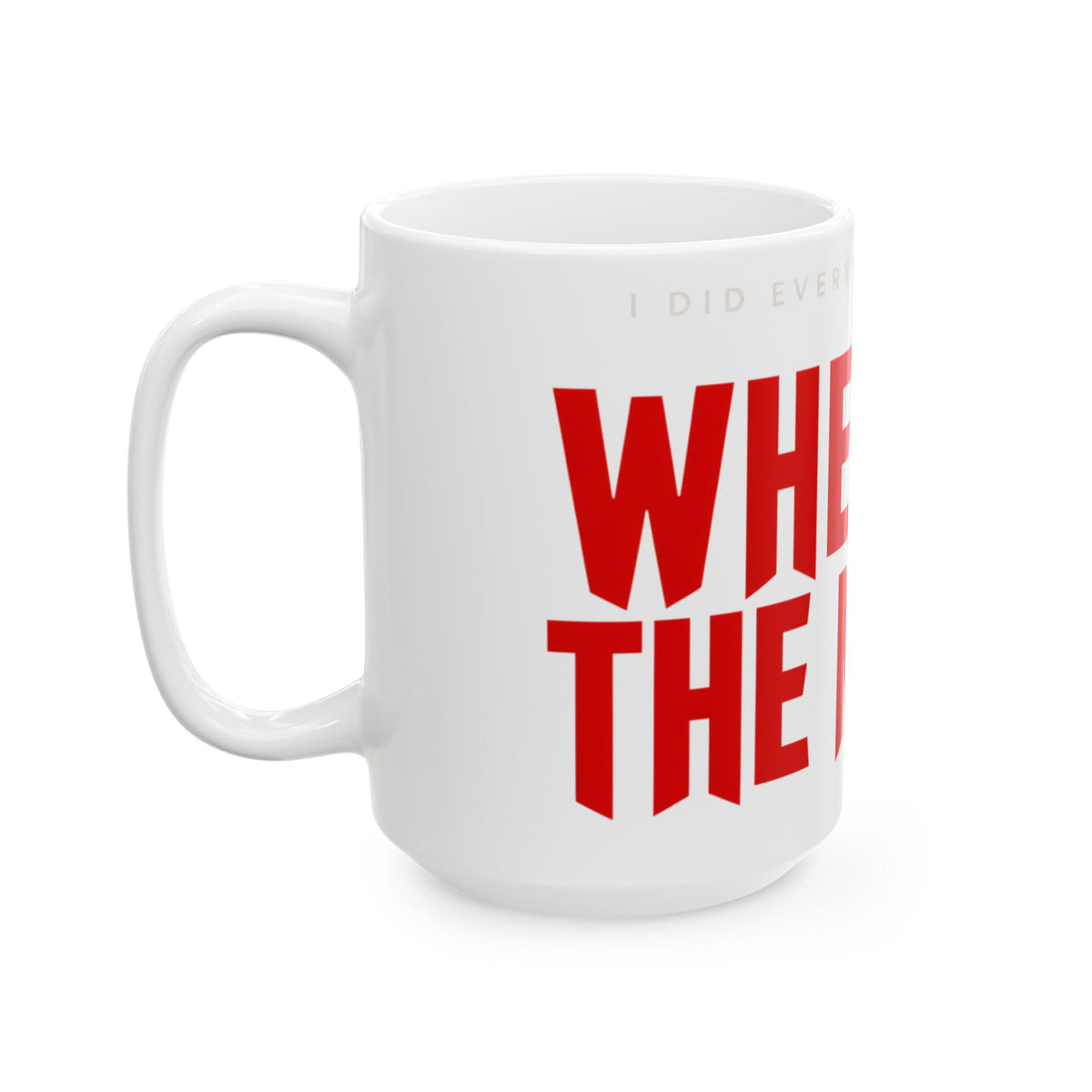 Funny coffee mug printed with "I DID EVERYTHING THEY SAID / WHERE IS THE MONEY", 15 oz size, left side view