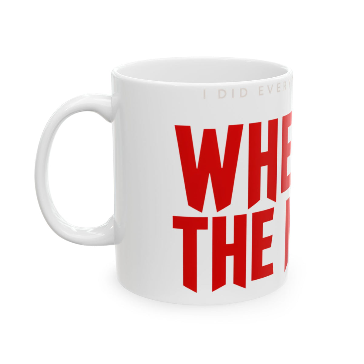 Funny coffee mug printed with "I DID EVERYTHING THEY SAID / WHERE IS THE MONEY", left side view