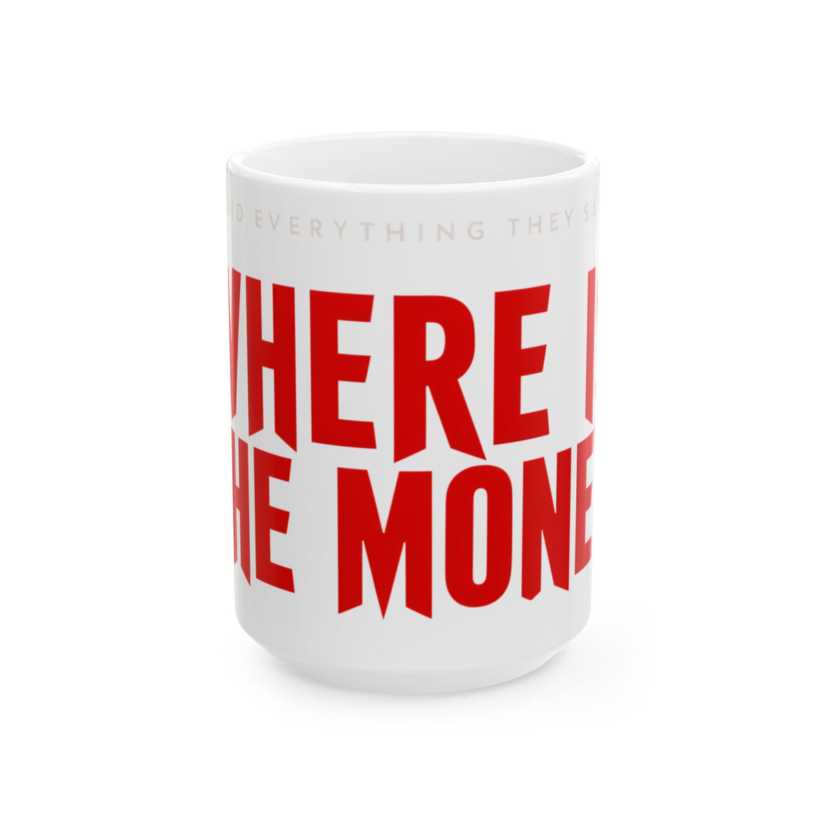Funny coffee mug printed with "I DID EVERYTHING THEY SAID / WHERE IS THE MONEY", three-quarter view with the handle on the right