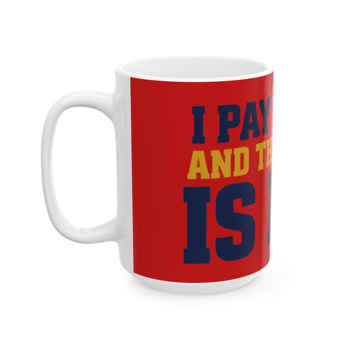 Funny coffee mug printed with "I PAY TO LIVE AND THE SERVICE IS BAD", 15 oz size, left side view