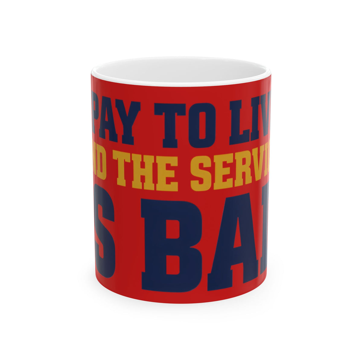 Funny coffee mug printed with "I PAY TO LIVE AND THE SERVICE IS BAD", front view