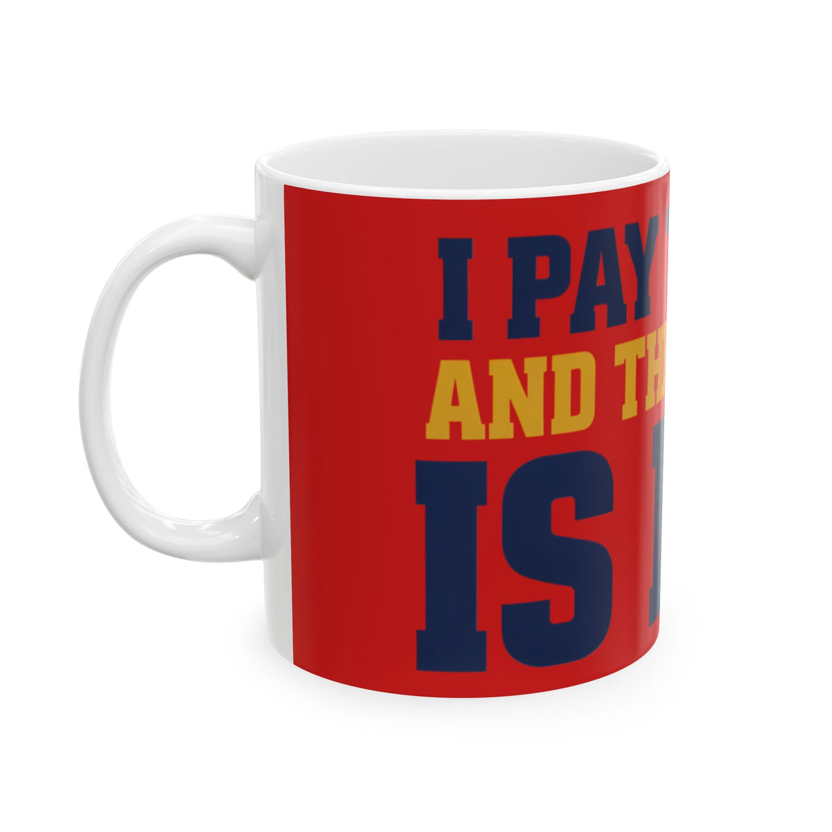 Funny coffee mug printed with "I PAY TO LIVE AND THE SERVICE IS BAD", left side view