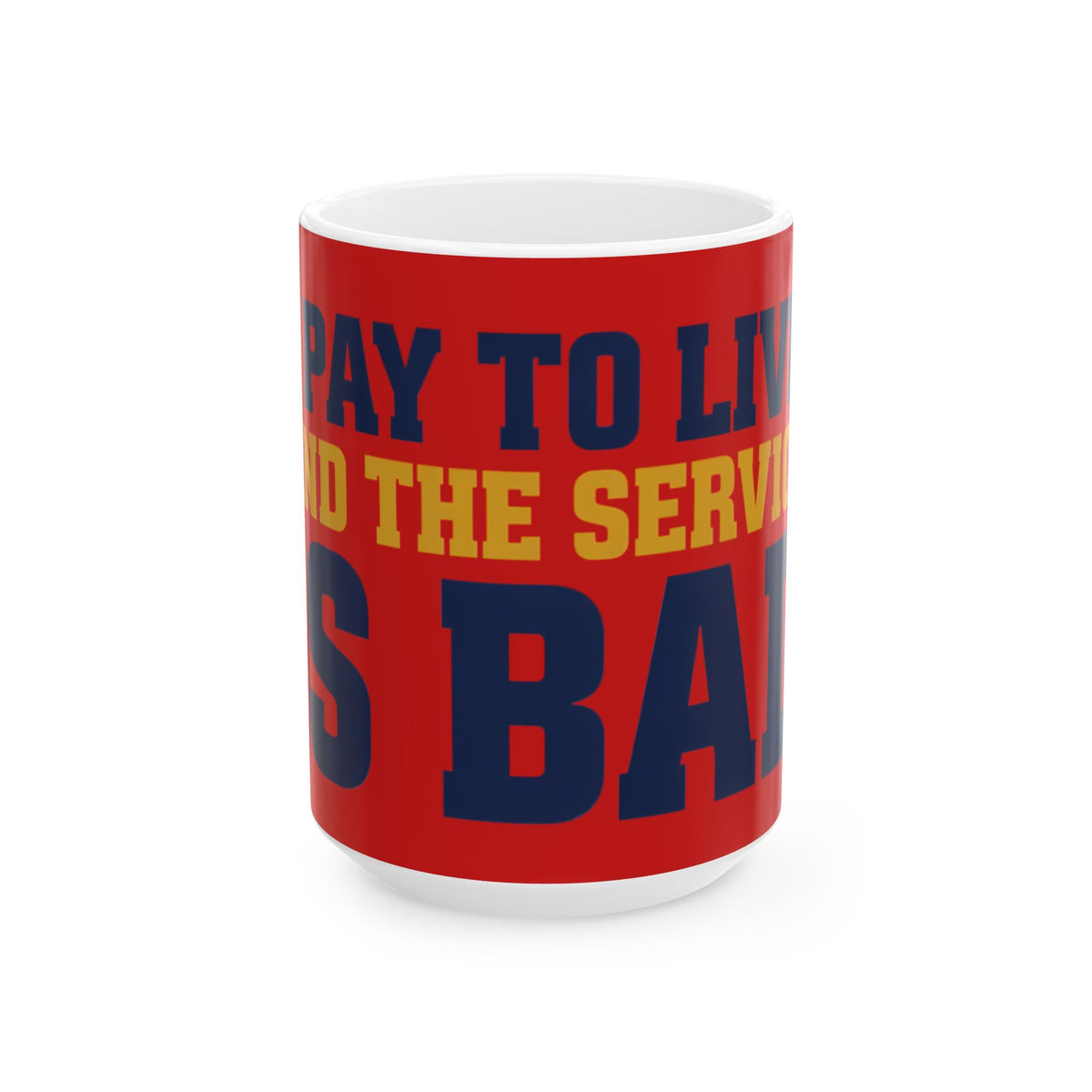 Funny coffee mug printed with "I PAY TO LIVE AND THE SERVICE IS BAD", three-quarter view with the handle on the right