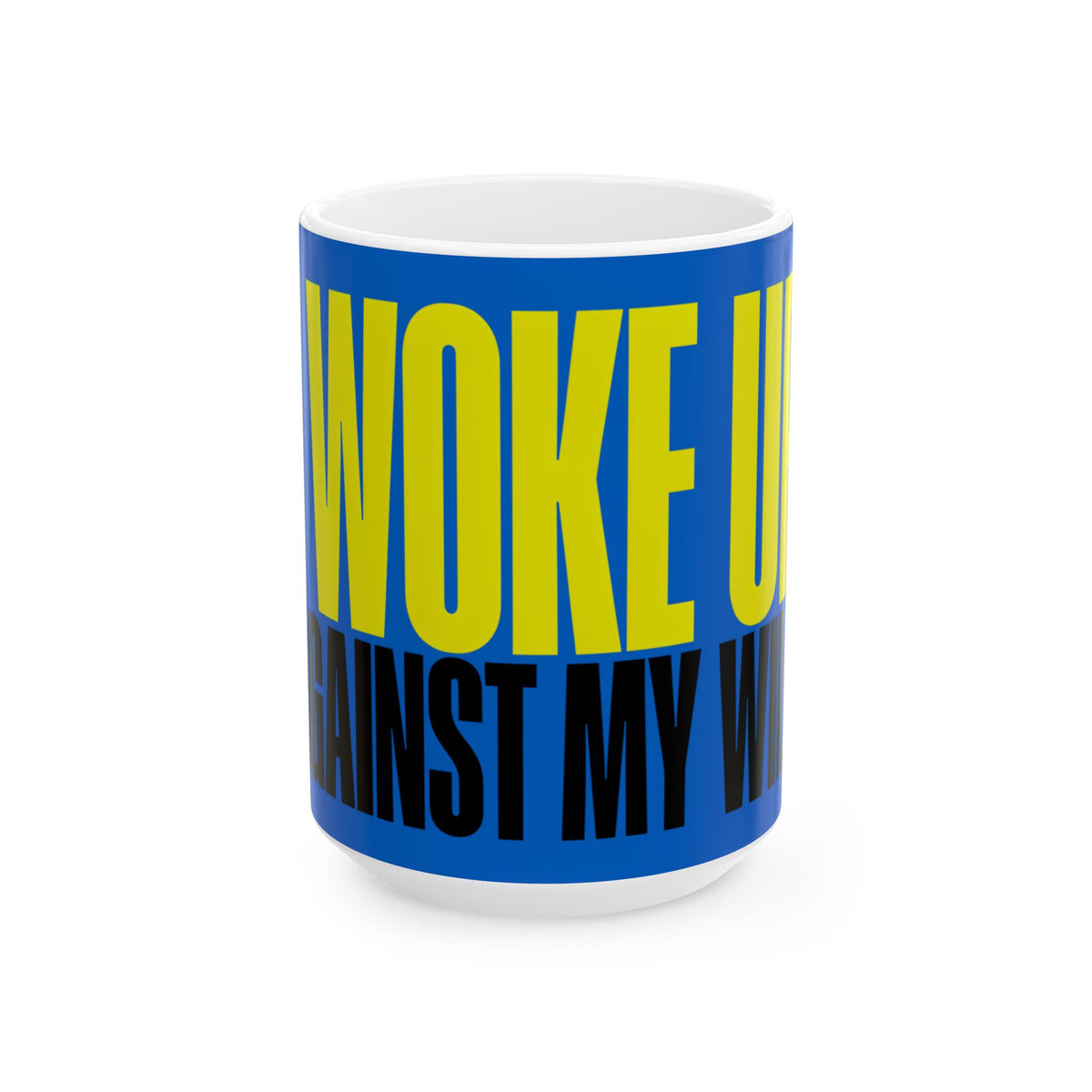 Funny coffee mug printed with "I WOKE UP / AGAINST MY WILL", three-quarter view with the handle on the right