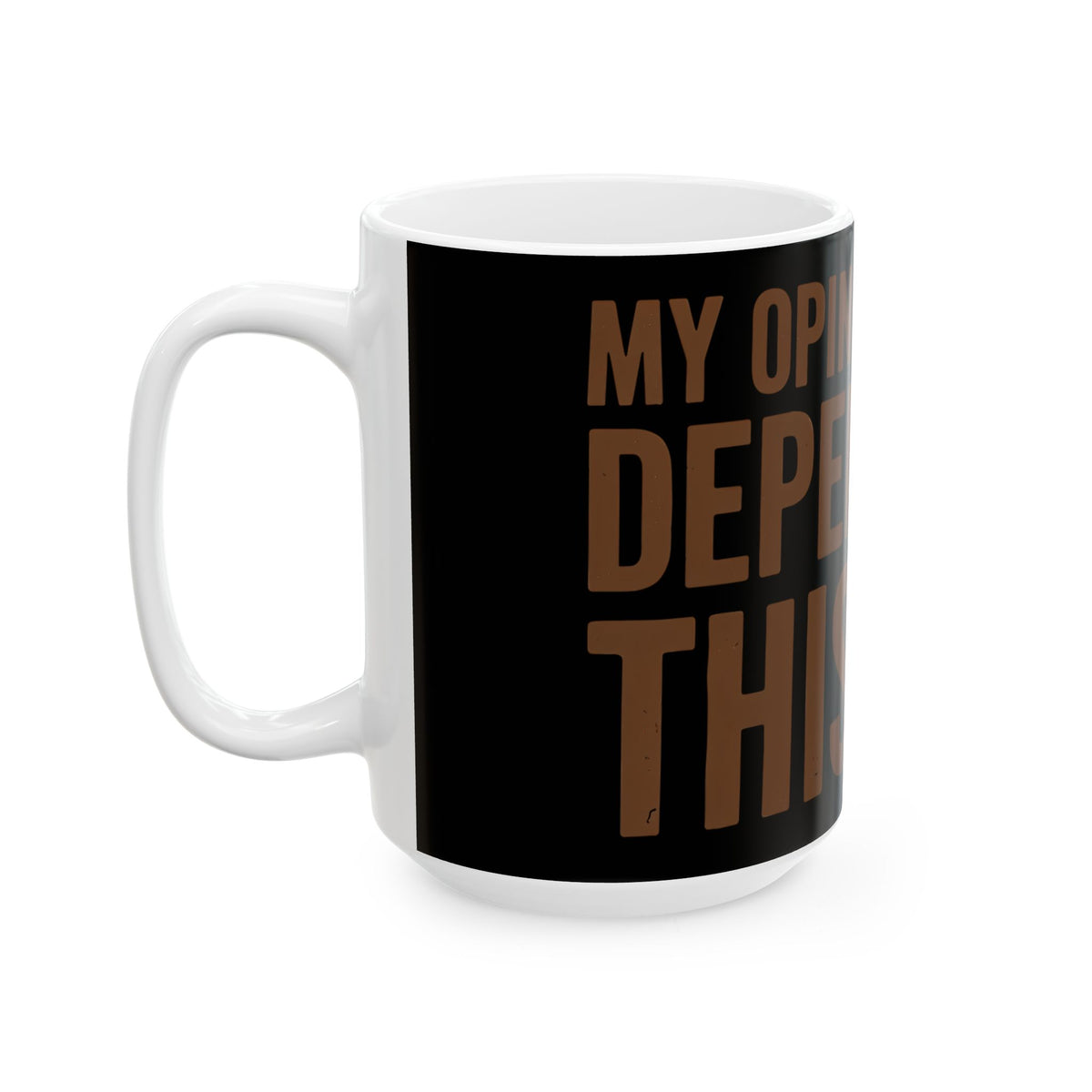 Funny coffee mug printed with "MY OPINION OF YOU DEPENDS ON THIS CUP", 15 oz size, left side view