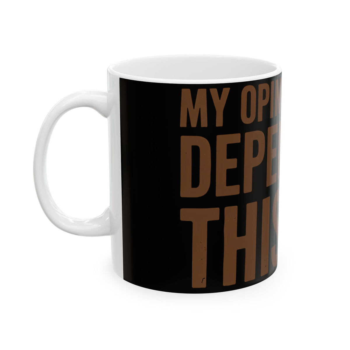 Funny coffee mug printed with "MY OPINION OF YOU DEPENDS ON THIS CUP", left side view
