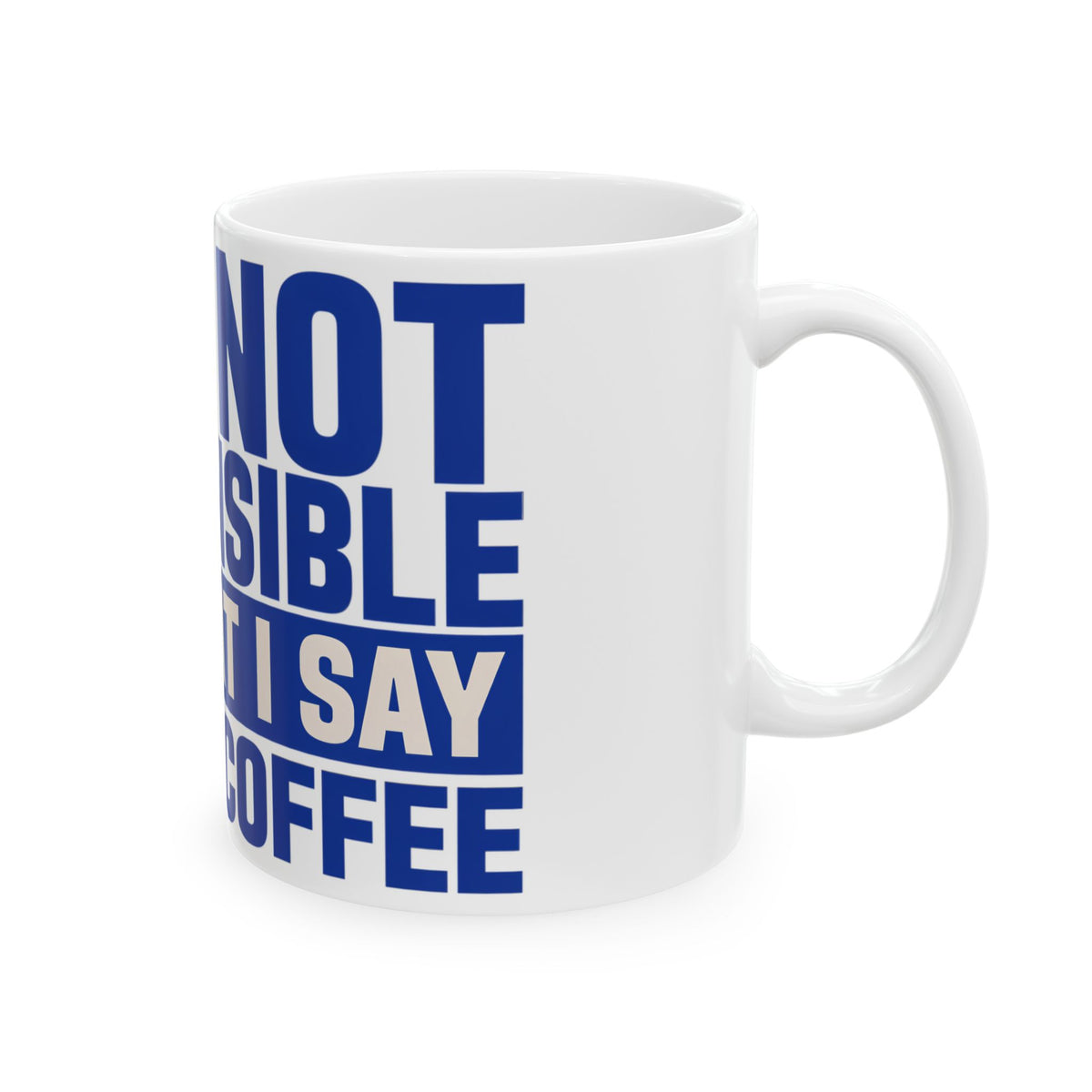 Funny coffee mug printed with "I AM NOT RESPONSIBLE FOR WHAT I SAY BEFORE COFFEE", right side view