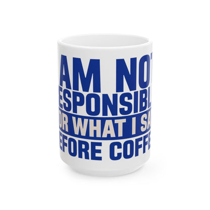 Funny coffee mug printed with "I AM NOT RESPONSIBLE FOR WHAT I SAY BEFORE COFFEE", three-quarter view with the handle on the right