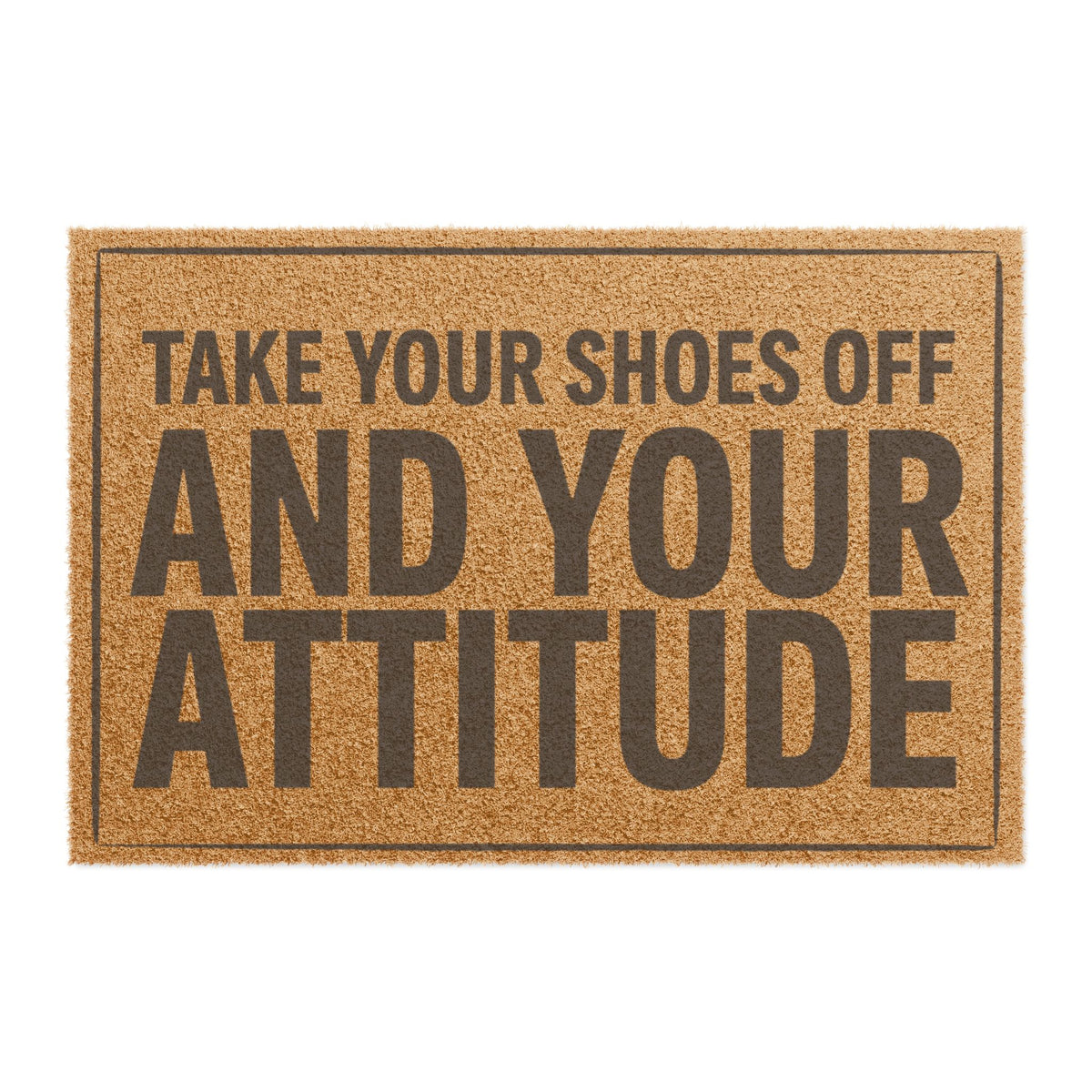 Top view of the Take Your Shoes Off and Your Attitude Stacked Layout coir doormat, dark lettering inside a thin border on natural tan fiber