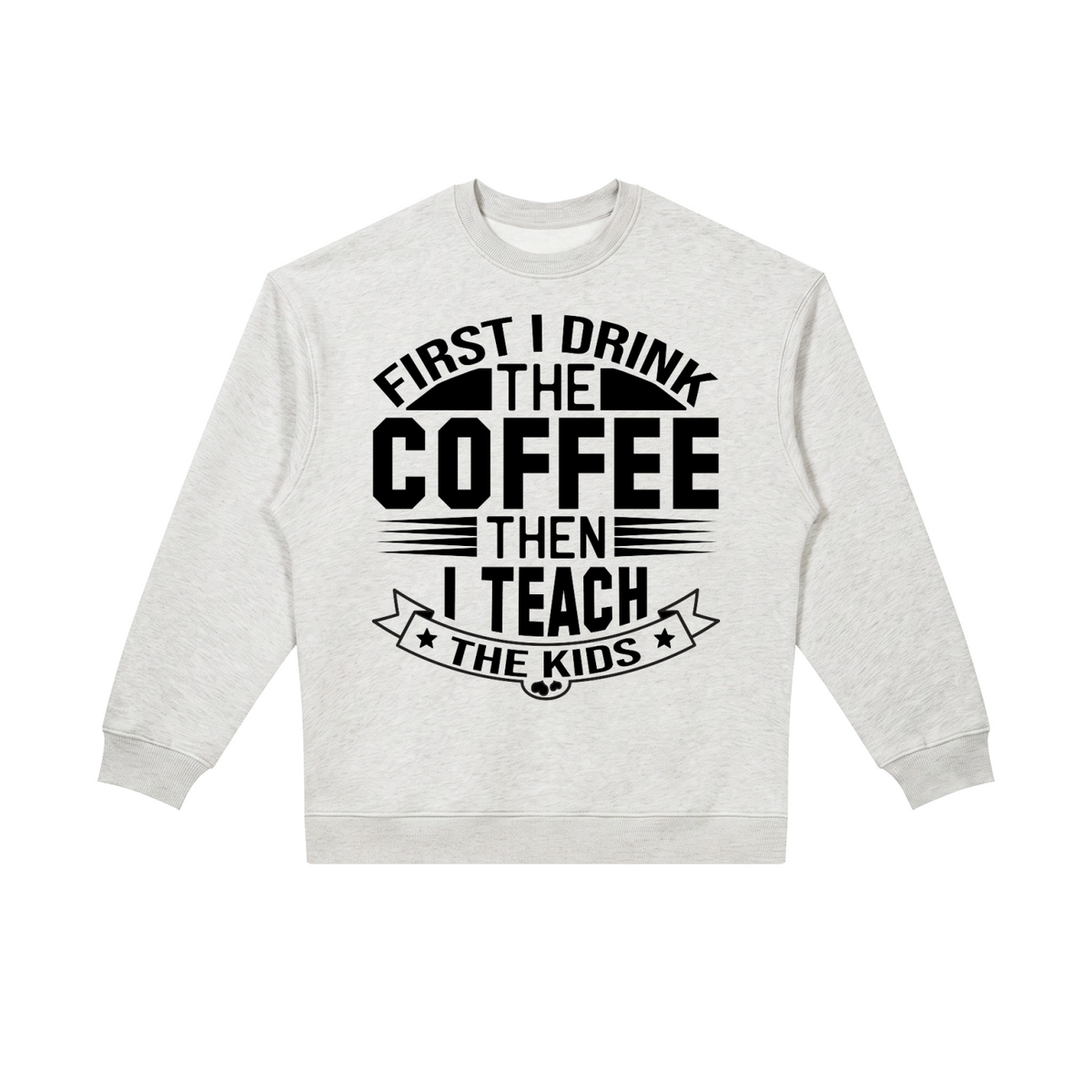 Flower Gray oversized crewneck sweatshirt with black First I drink the coffee then I teach the kids lettering with a star ribbon banner on the front