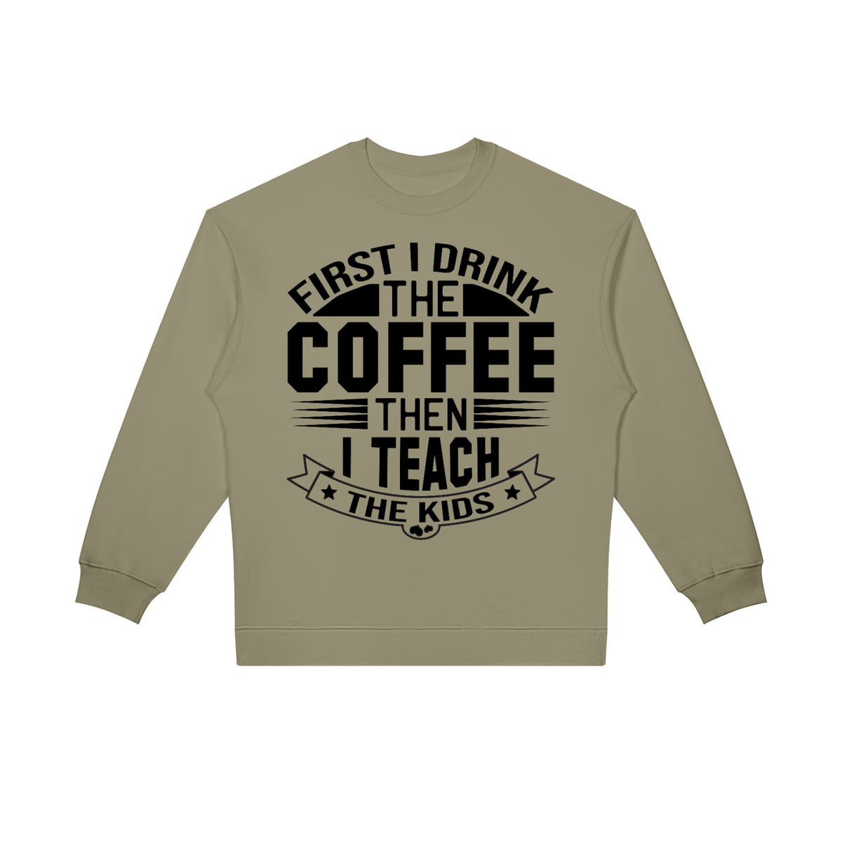 Gray Green oversized crewneck sweatshirt with black First I drink the coffee then I teach the kids lettering with a star ribbon banner on the front