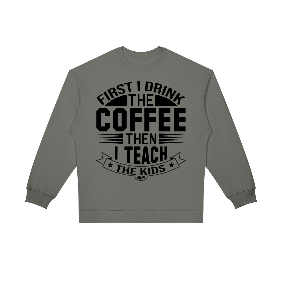 Gray oversized crewneck sweatshirt with black First I drink the coffee then I teach the kids lettering with a star ribbon banner on the front