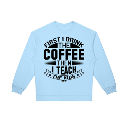 Light Blue oversized crewneck sweatshirt with black First I drink the coffee then I teach the kids lettering with a star ribbon banner on the front