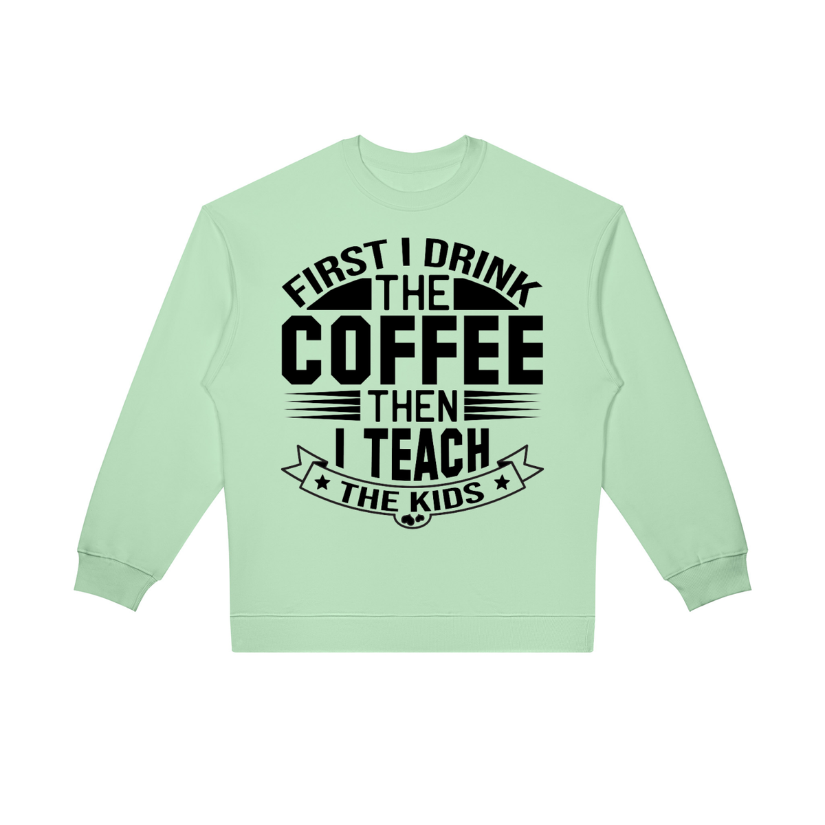 Light Green oversized crewneck sweatshirt with black First I drink the coffee then I teach the kids lettering with a star ribbon banner on the front