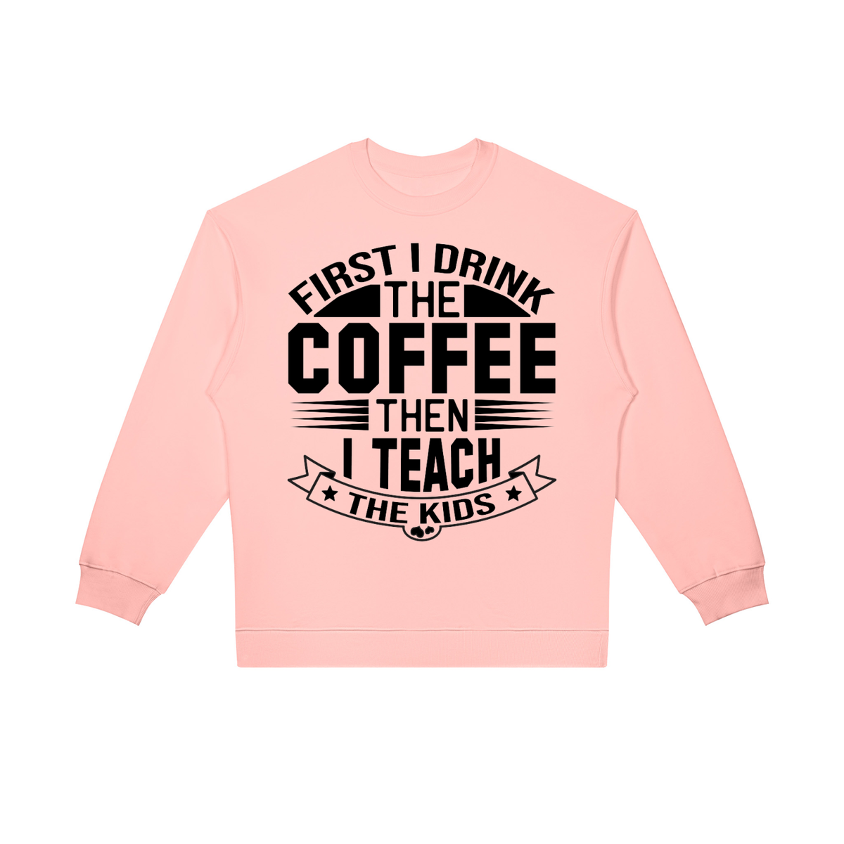 Pink oversized crewneck sweatshirt with black First I drink the coffee then I teach the kids lettering with a star ribbon banner on the front