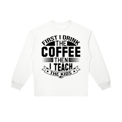 White oversized crewneck sweatshirt with black First I drink the coffee then I teach the kids lettering with a star ribbon banner on the front