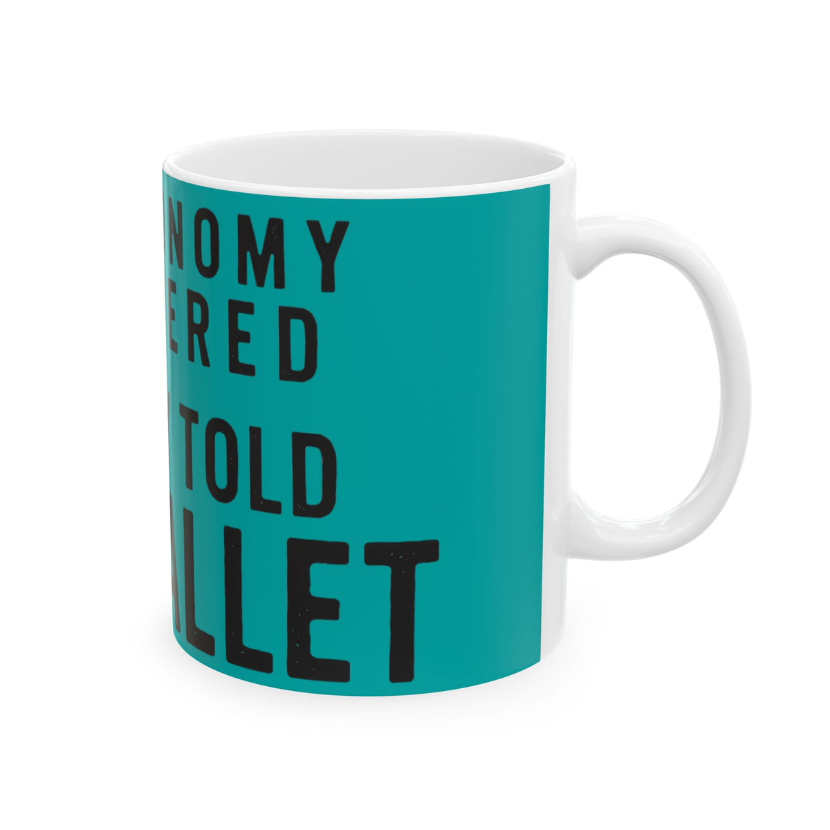Funny coffee mug printed with "THE ECONOMY RECOVERED NOBODY TOLD MY WALLET", right side view