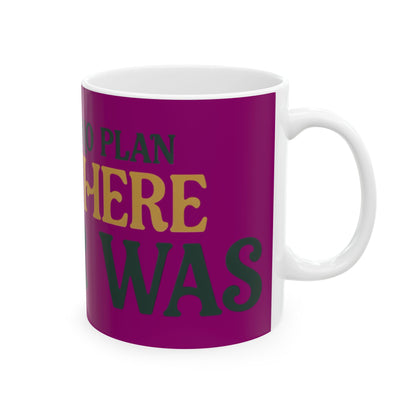 Funny coffee mug printed with "THERE IS NO PLAN AND THERE NEVER WAS", right side view