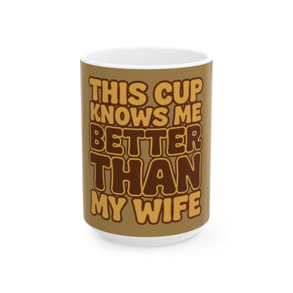 Funny coffee mug printed with "THIS CUP KNOWS ME BETTER THAN MY WIFE", three-quarter view with the handle on the right