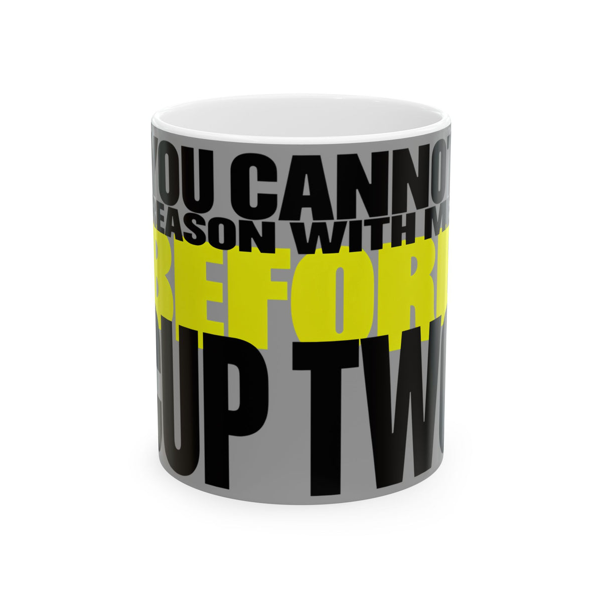 Funny coffee mug printed with "YOU CANNOT REASON WITH ME BEFORE CUP TWO", front view