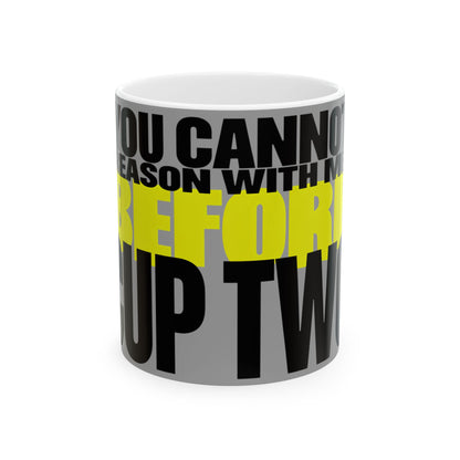 Funny coffee mug printed with "YOU CANNOT REASON WITH ME BEFORE CUP TWO", front view