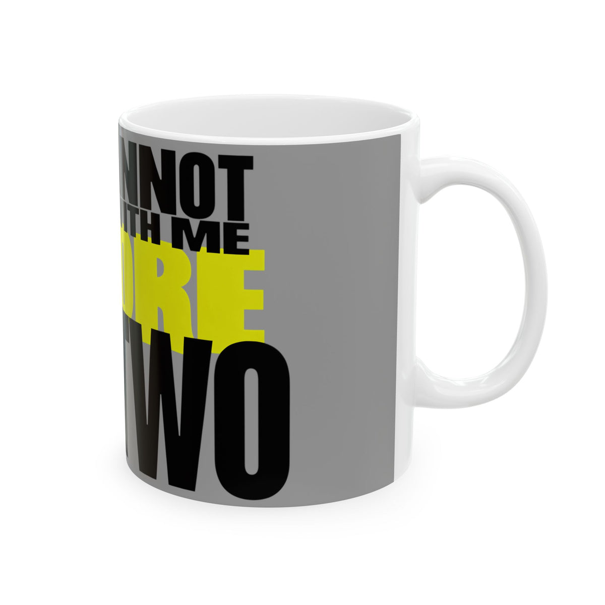 Funny coffee mug printed with "YOU CANNOT REASON WITH ME BEFORE CUP TWO", right side view
