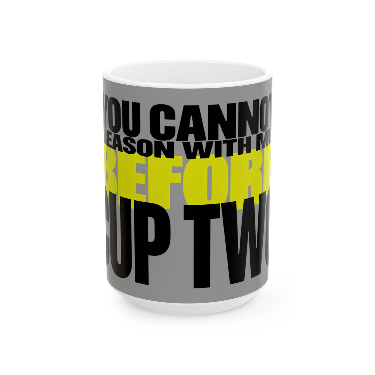 Funny coffee mug printed with "YOU CANNOT REASON WITH ME BEFORE CUP TWO", three-quarter view with the handle on the right